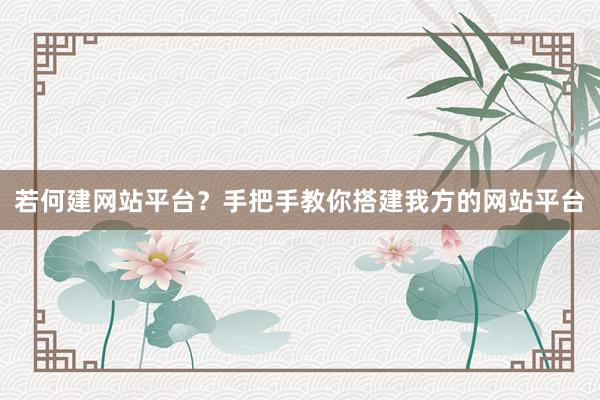若何建网站平台？手把手教你搭建我方的网站平台