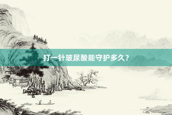 打一针玻尿酸能守护多久？